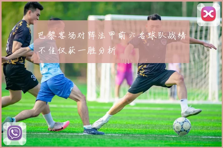 巴黎客场对阵法甲前六名球队战绩不佳仅获一胜分析