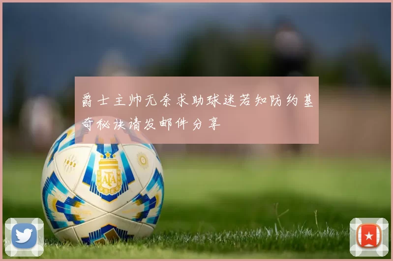 爵士主帅无奈求助球迷若知防约基奇秘诀请发邮件分享