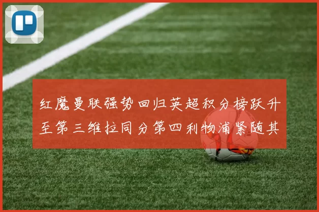 红魔曼联强势回归英超积分榜跃升至第三维拉同分第四利物浦紧随其后第五