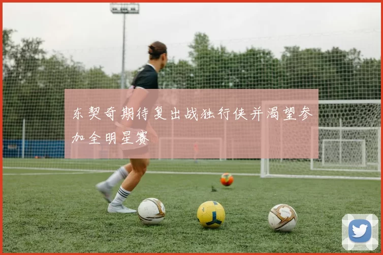 东契奇期待复出战独行侠并渴望参加全明星赛