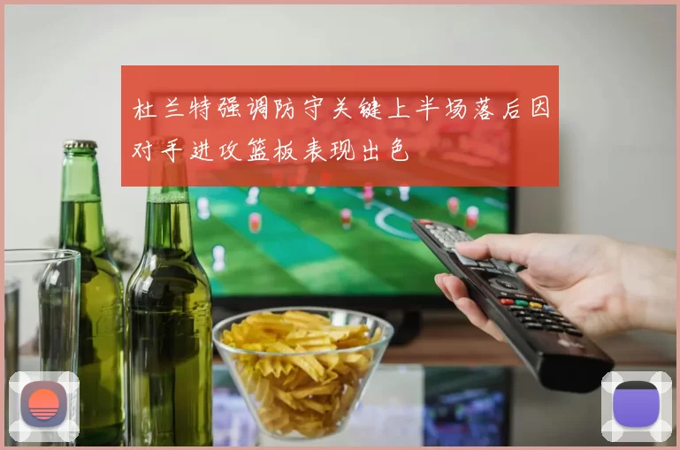 杜兰特强调防守关键上半场落后因对手进攻篮板表现出色