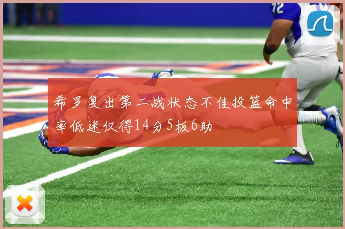 希罗复出第二战状态不佳投篮命中率低迷仅得14分5板6助