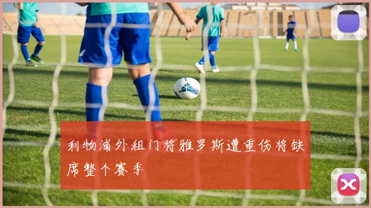 利物浦外租门将雅罗斯遭重伤将缺席整个赛季