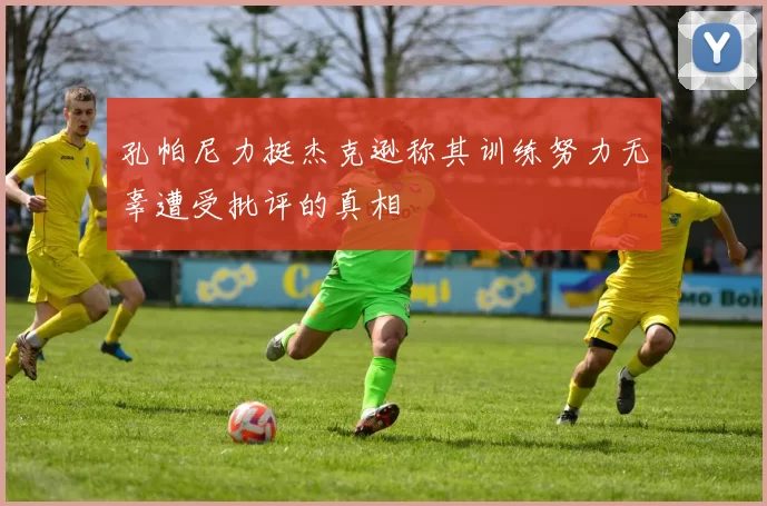 孔帕尼力挺杰克逊称其训练努力无辜遭受批评的真相