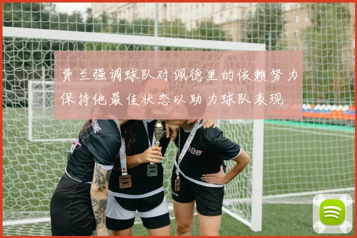 费兰强调球队对佩德里的依赖努力保持他最佳状态以助力球队表现